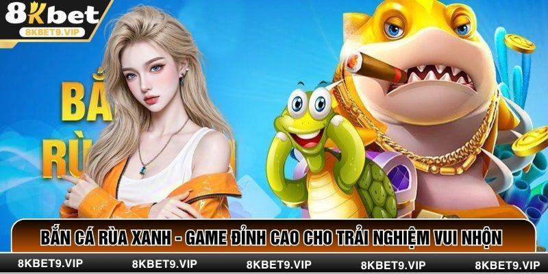 Bắn Cá Rùa Xanh - Game Đỉnh Cao Cho Trải Nghiệm Vui Nhộn 