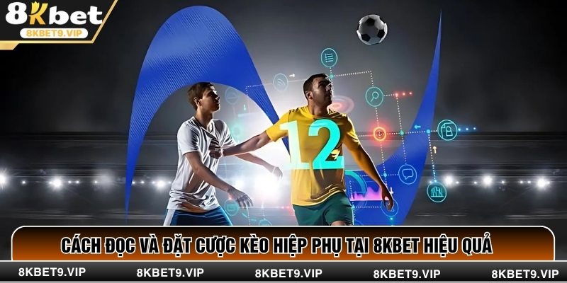 Cách Đọc Và Đặt Cược Kèo Hiệp Phụ Tại 8KBET Hiệu Quả