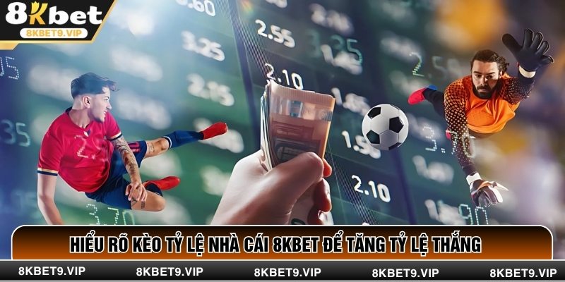 Hiểu Rõ Kèo Tỷ Lệ Nhà Cái 8KBET Để Tăng Tỷ Lệ Thắng