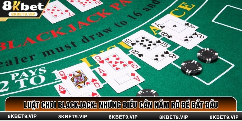 Luật Chơi Blackjack: Những Điều Cần Nắm Rõ Để Bắt Đầu