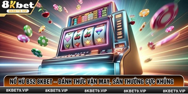 Nổ Hũ B52 8KBET – Đánh Thức Vận May, Săn Thưởng Cực Khủng