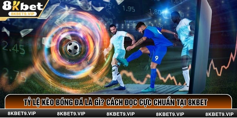Tỷ Lệ Kèo Bóng Đá Là Gì? Cách Đọc Cực Chuẩn Tại 8KBET
