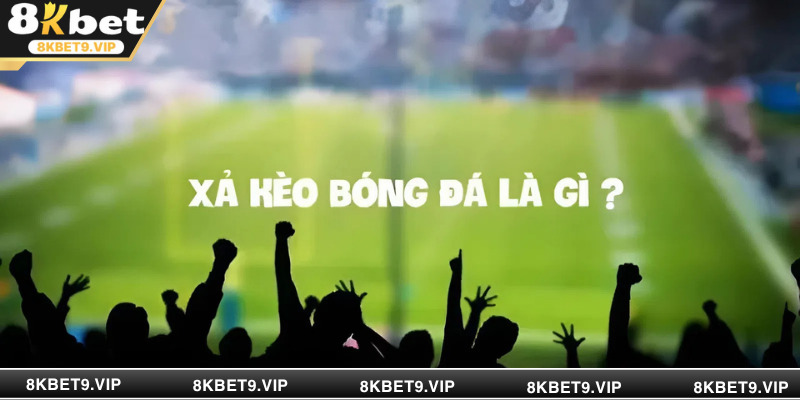 Xả kèo bóng đá 8KBET chính là “quả phao cứu sinh” của game thủ